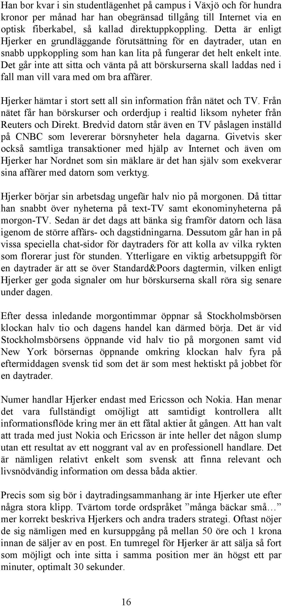 Det går inte att sitta och vänta på att börskurserna skall laddas ned i fall man vill vara med om bra affärer. Hjerker hämtar i stort sett all sin information från nätet och TV.