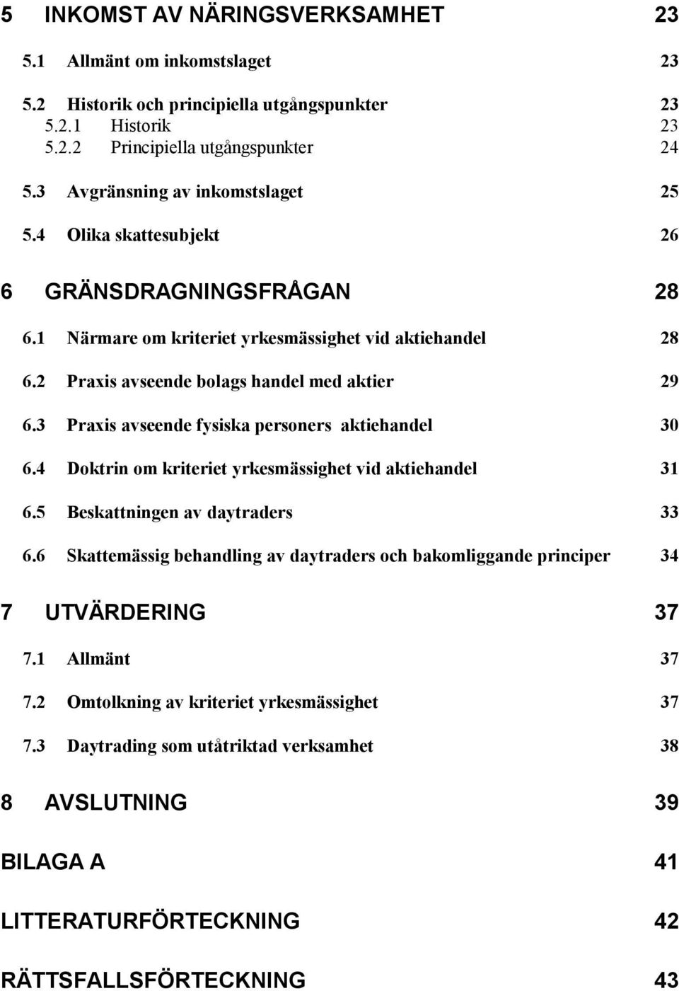 3 Praxis avseende fysiska personers aktiehandel 30 6.4 Doktrin om kriteriet yrkesmässighet vid aktiehandel 31 6.5 Beskattningen av daytraders 33 6.