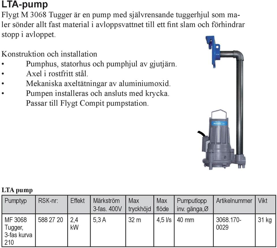 Mekaniska axeltätningar av aluminiumoxid. Pumpen installeras och ansluts med krycka. Passar till Flygt Compit pumpstation.