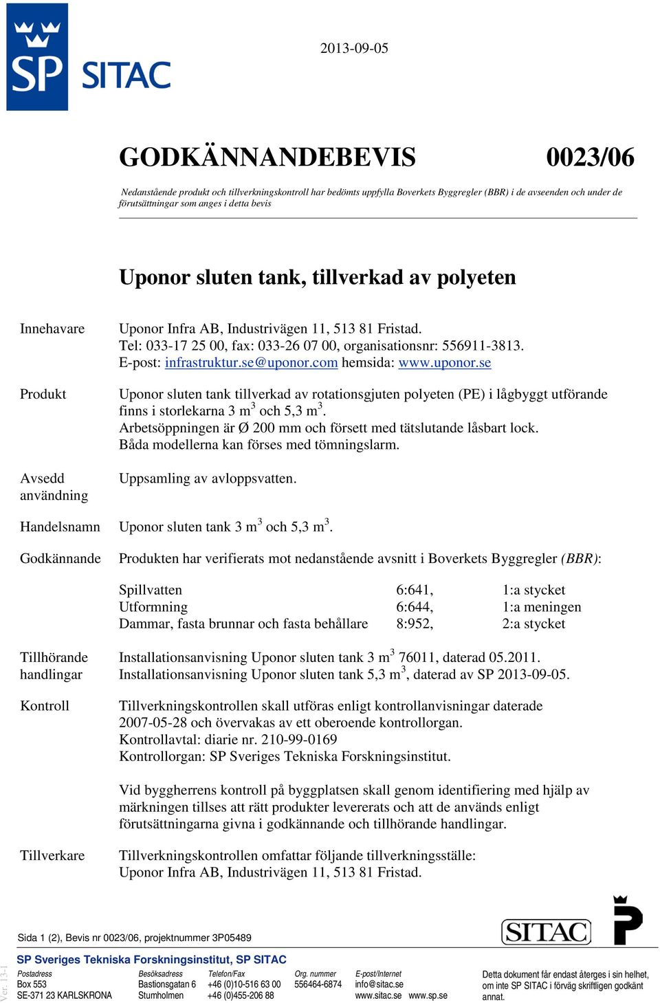 E-post: infrastruktur.se@uponor.com hemsida: www.uponor.se Uponor sluten tank tillverkad av rotationsgjuten polyeten (PE) i lågbyggt utförande finns i storlekarna 3 m 3 och 5,3 m 3.