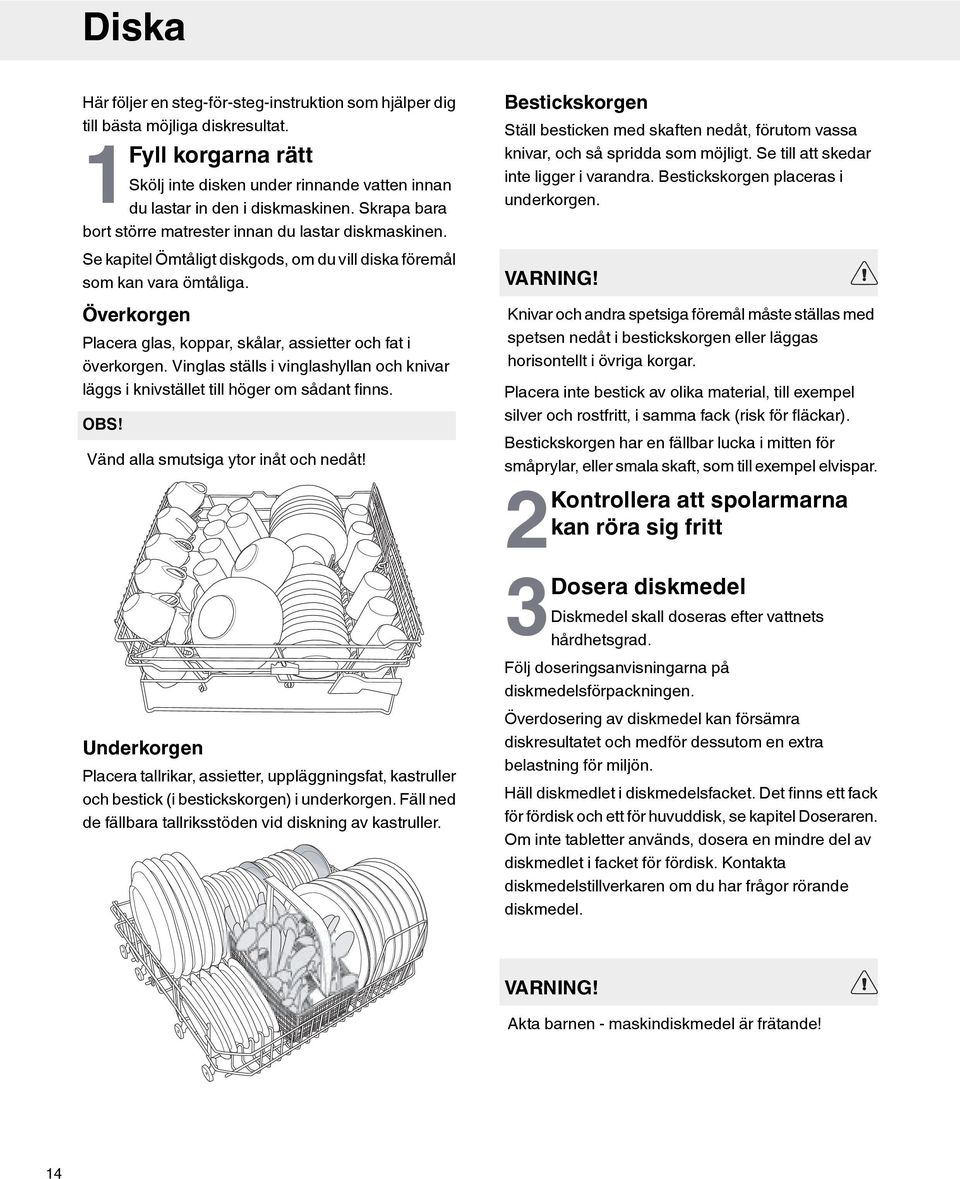 Överkorgen Placera glas, koppar, skålar, assietter och fat i överkorgen. Vinglas ställs i vinglashyllan och knivar läggs i knivstället till höger om sådant finns. OBS!