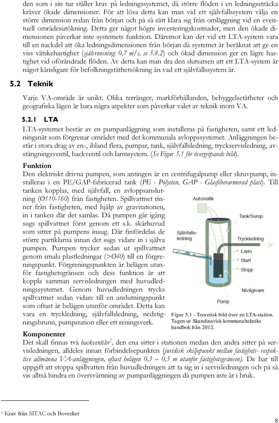 Detta ger något högre investeringskostnader, men den ökade dimensionen påverkar inte systemets funktion.