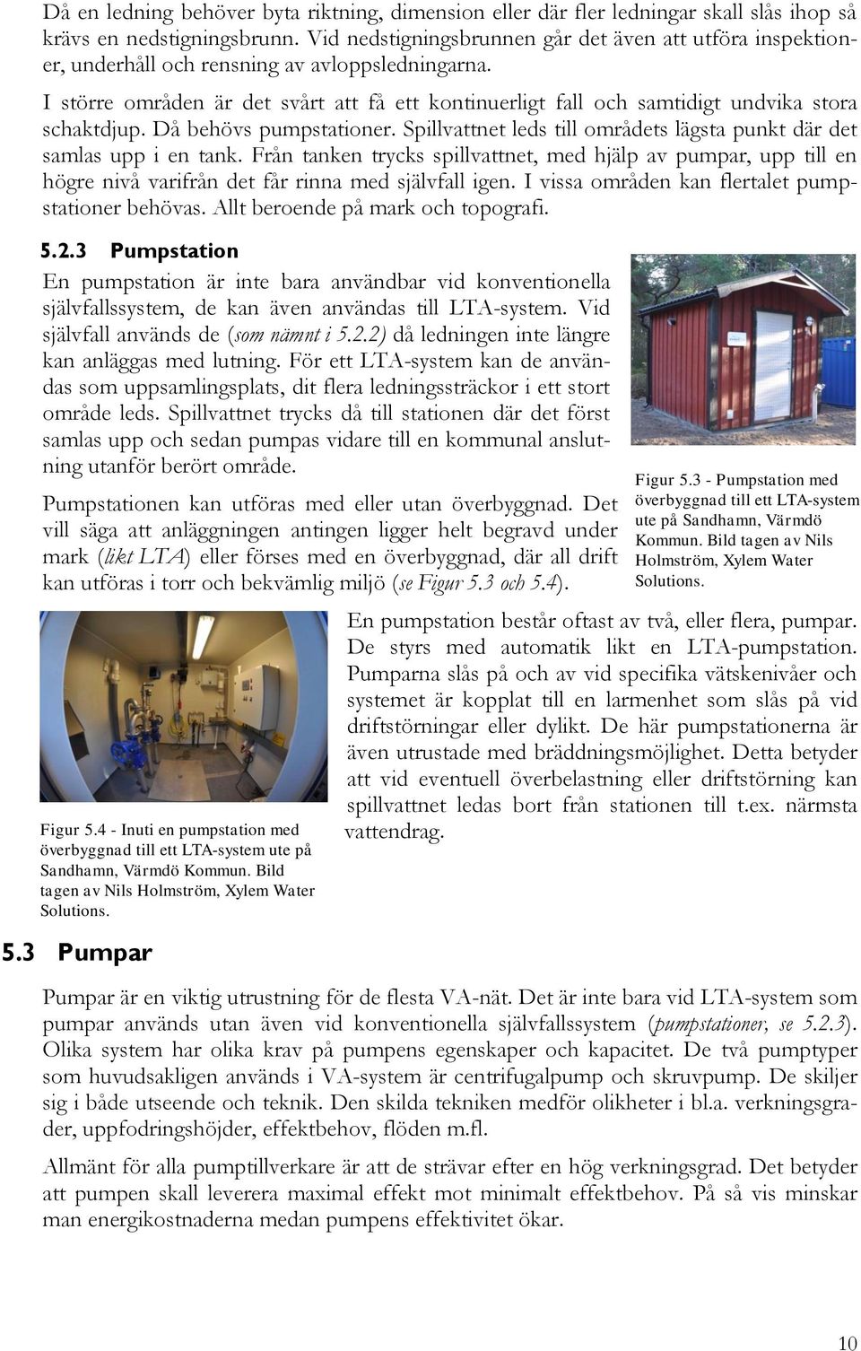 I större områden är det svårt att få ett kontinuerligt fall och samtidigt undvika stora schaktdjup. Då behövs pumpstationer. Spillvattnet leds till områdets lägsta punkt där det samlas upp i en tank.