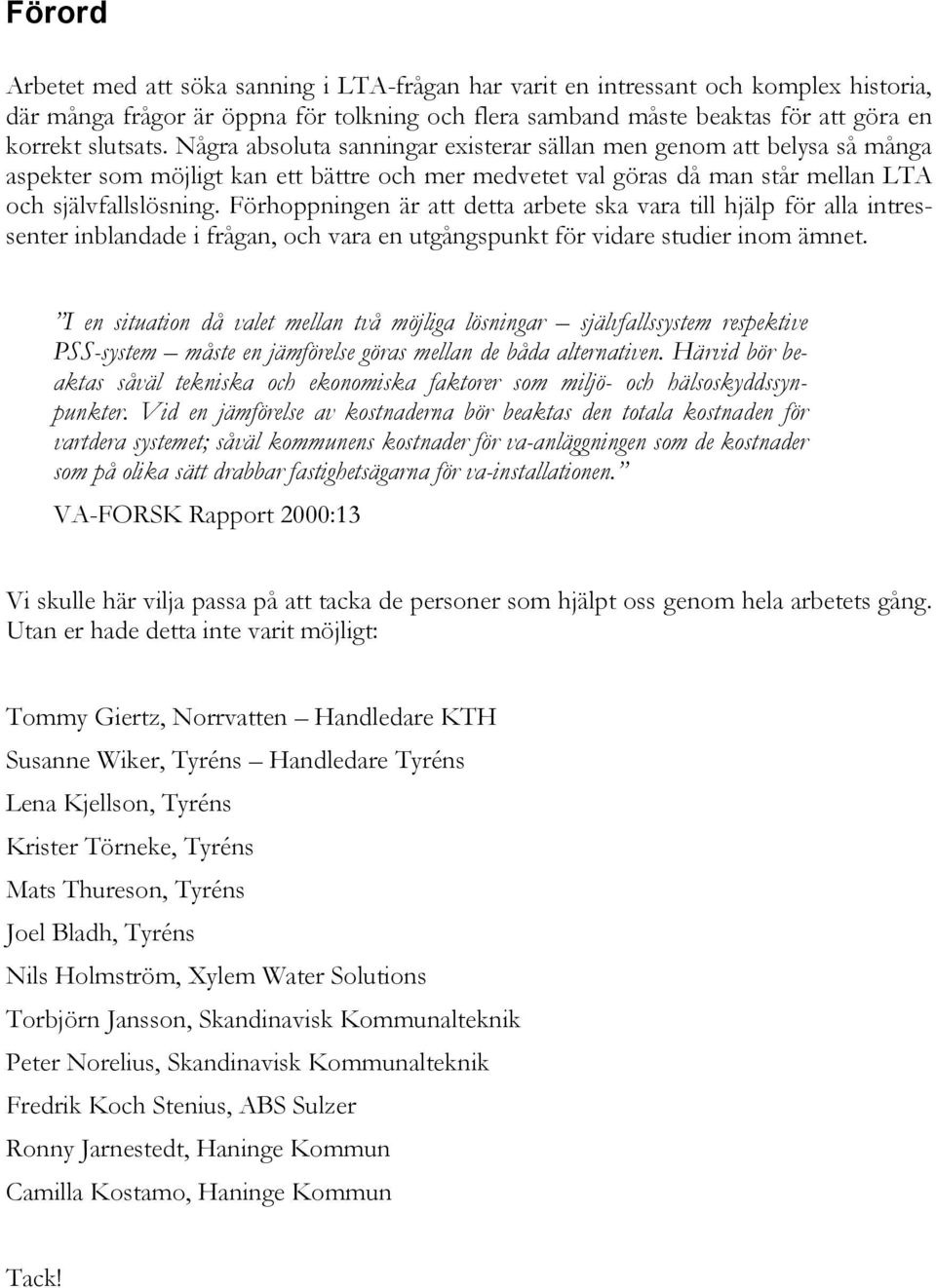 Förhoppningen är att detta arbete ska vara till hjälp för alla intressenter inblandade i frågan, och vara en utgångspunkt för vidare studier inom ämnet.