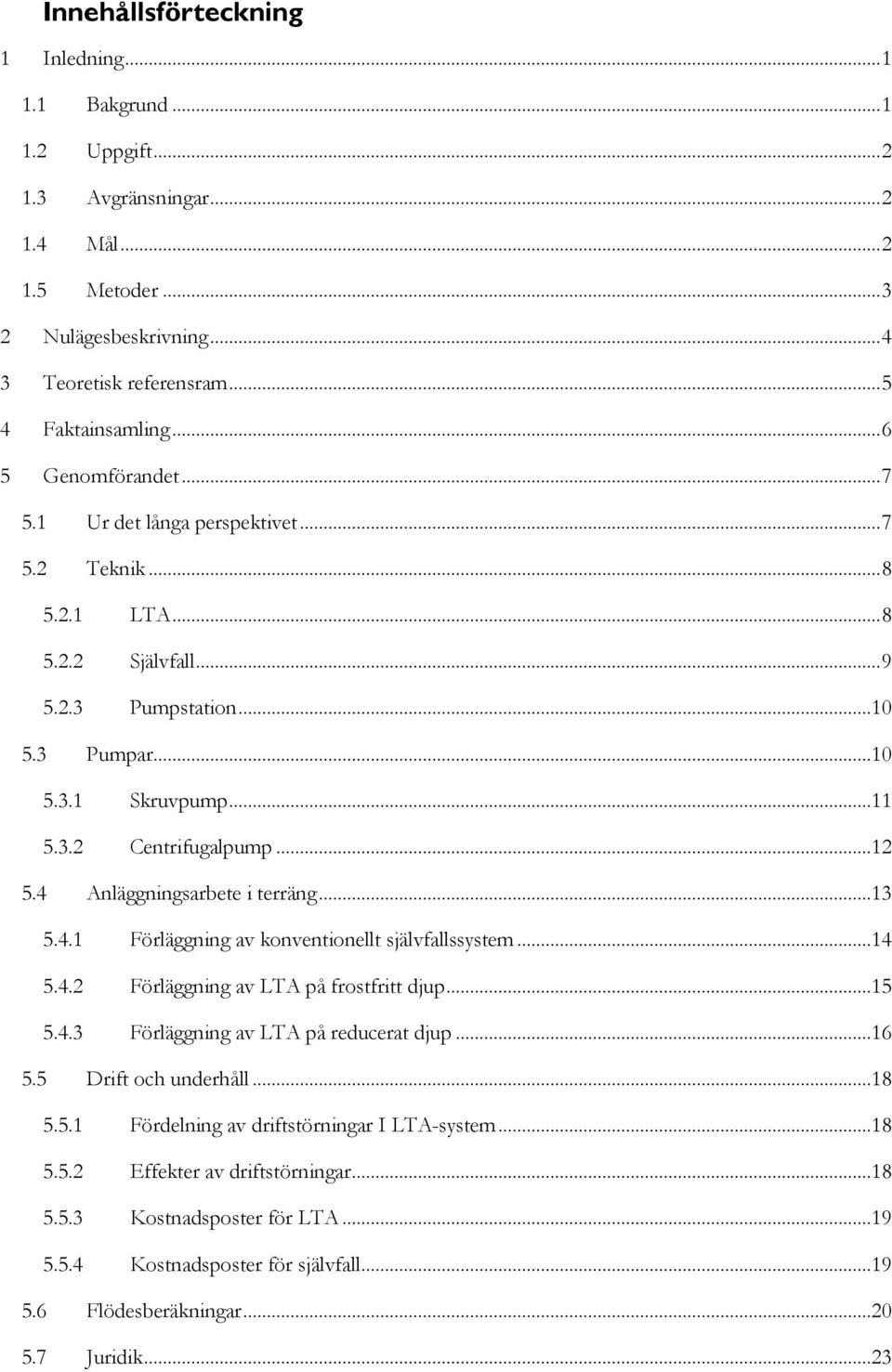 4 Anläggningsarbete i terräng...13 5.4.1 Förläggning av konventionellt självfallssystem...14 5.4.2 Förläggning av LTA på frostfritt djup...15 5.4.3 Förläggning av LTA på reducerat djup...16 5.