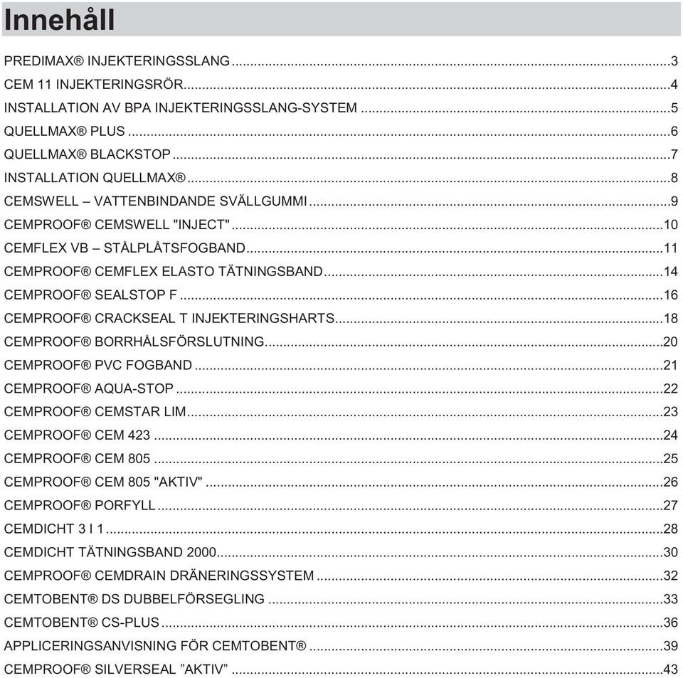 ..16 CEMPROOF CRACKSEAL T INJEKTERINGSHARTS...18 CEMPROOF BORRHÅLSFÖRSLUTNING...20 CEMPROOF PVC FOGBAND...21 CEMPROOF AQUA-STOP...22 CEMPROOF CEMSTAR LIM...23 CEMPROOF CEM 423...24 CEMPROOF CEM 805.