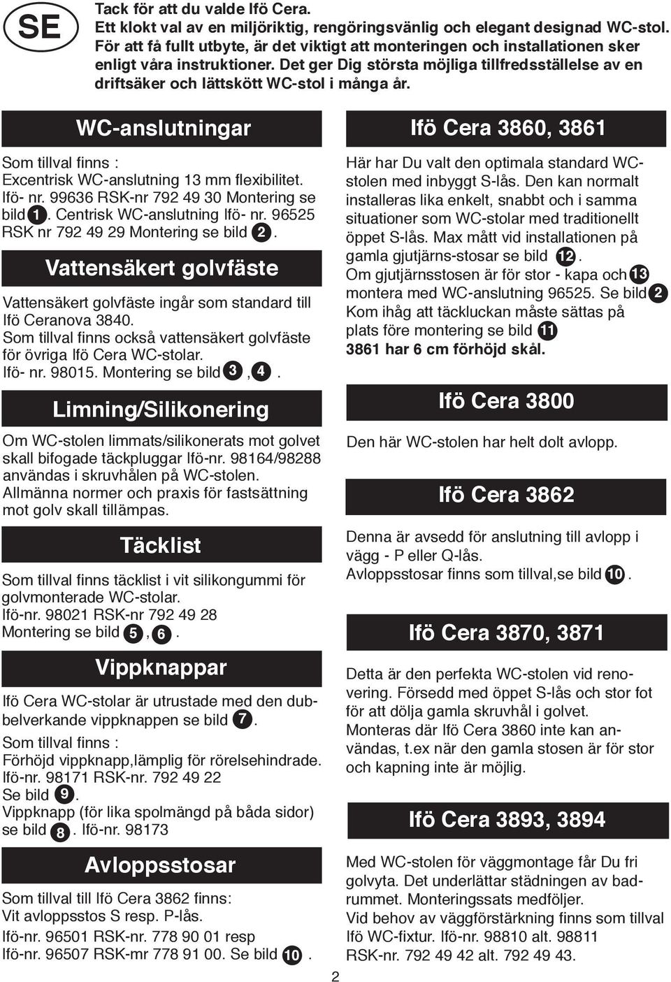 Det ger Dig största möjliga tillfredsställelse av en driftsäker och lättskött WC-stol i många år. WC-anslutningar Som tillval finns : Excentrisk WC-anslutning mm flexibilitet. Ifö- nr.