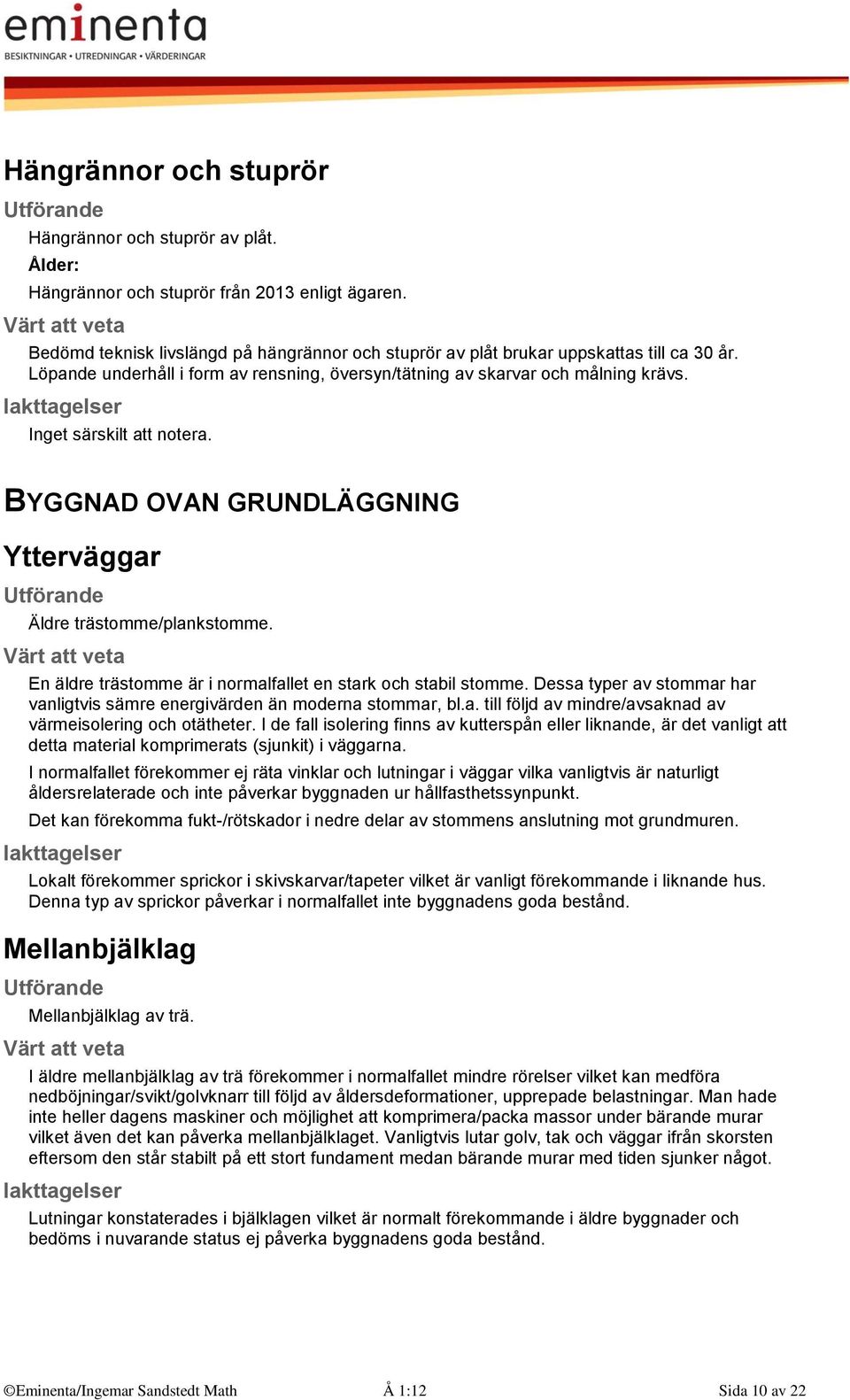 Inget särskilt att notera. BYGGNAD OVAN GRUNDLÄGGNING Ytterväggar Äldre trästomme/plankstomme. En äldre trästomme är i normalfallet en stark och stabil stomme.