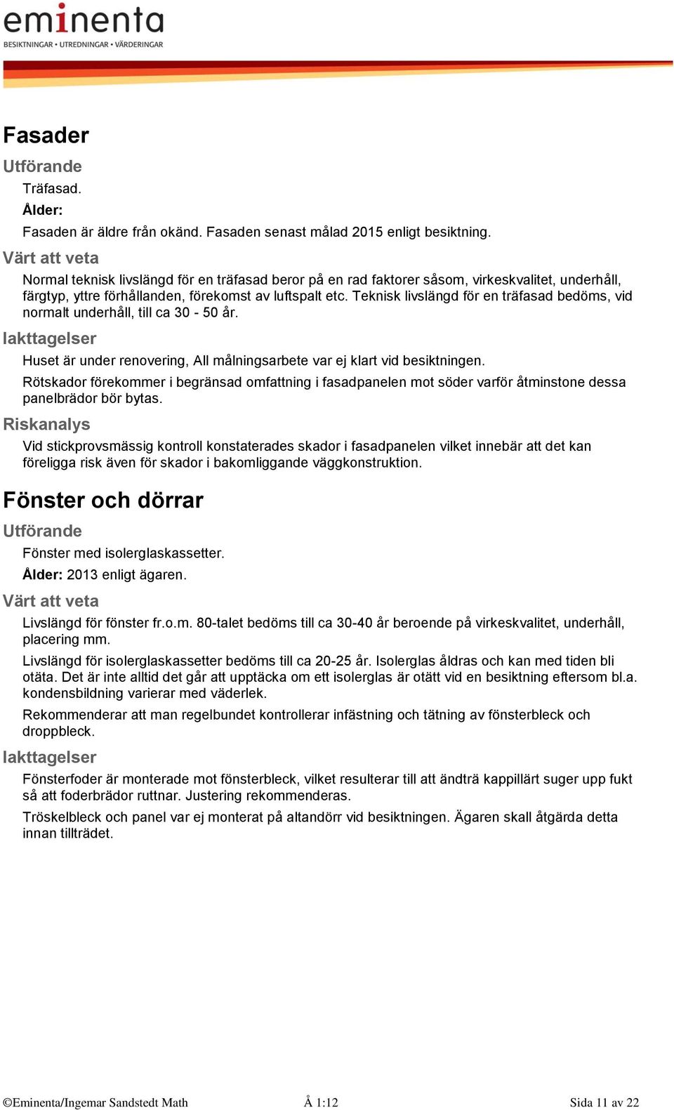 Teknisk livslängd för en träfasad bedöms, vid normalt underhåll, till ca 30-50 år. Huset är under renovering, All målningsarbete var ej klart vid besiktningen.