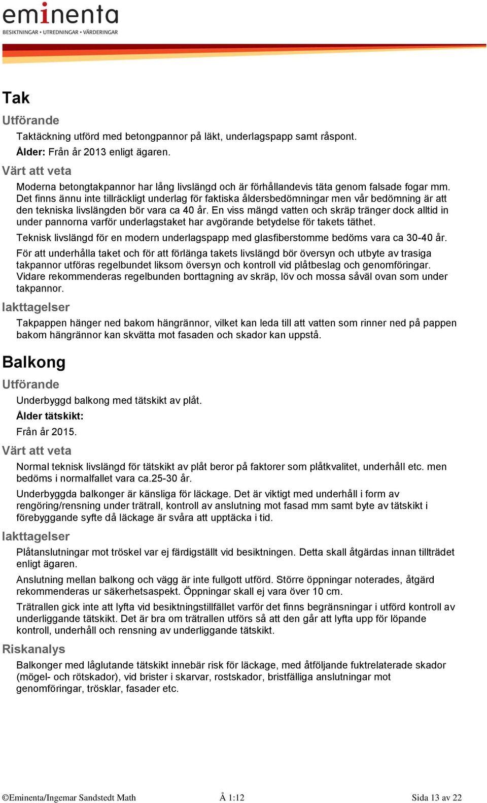 Det finns ännu inte tillräckligt underlag för faktiska åldersbedömningar men vår bedömning är att den tekniska livslängden bör vara ca 40 år.