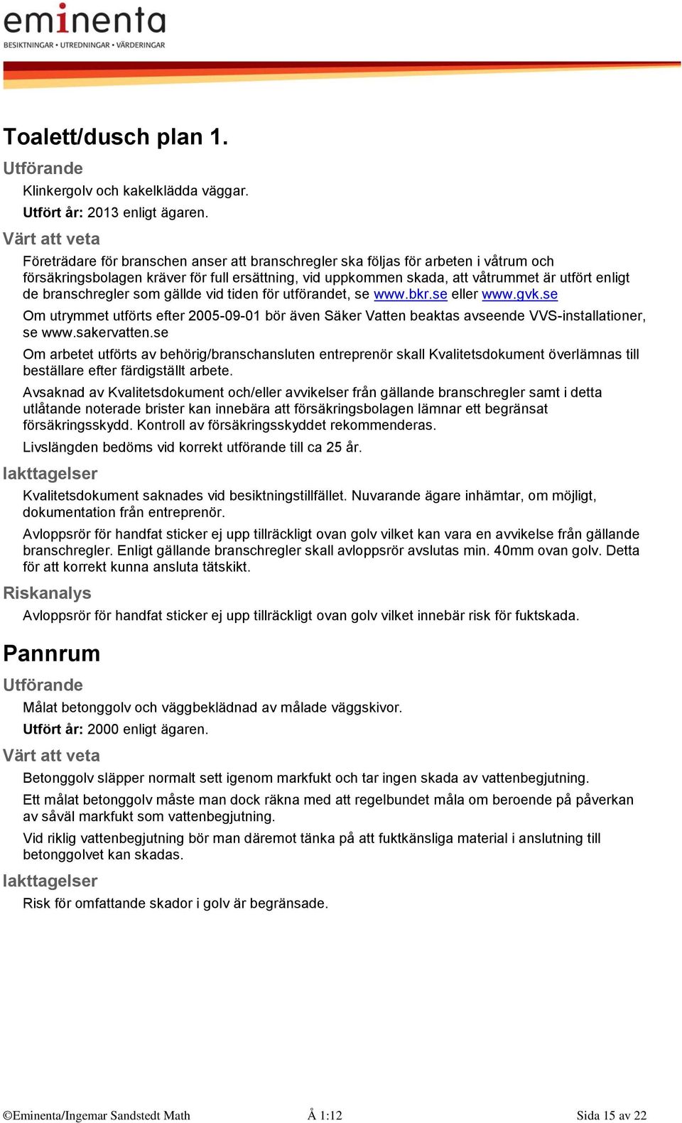 branschregler som gällde vid tiden för utförandet, se www.bkr.se eller www.gvk.se Om utrymmet utförts efter 2005-09-01 bör även Säker Vatten beaktas avseende VVS-installationer, se www.sakervatten.