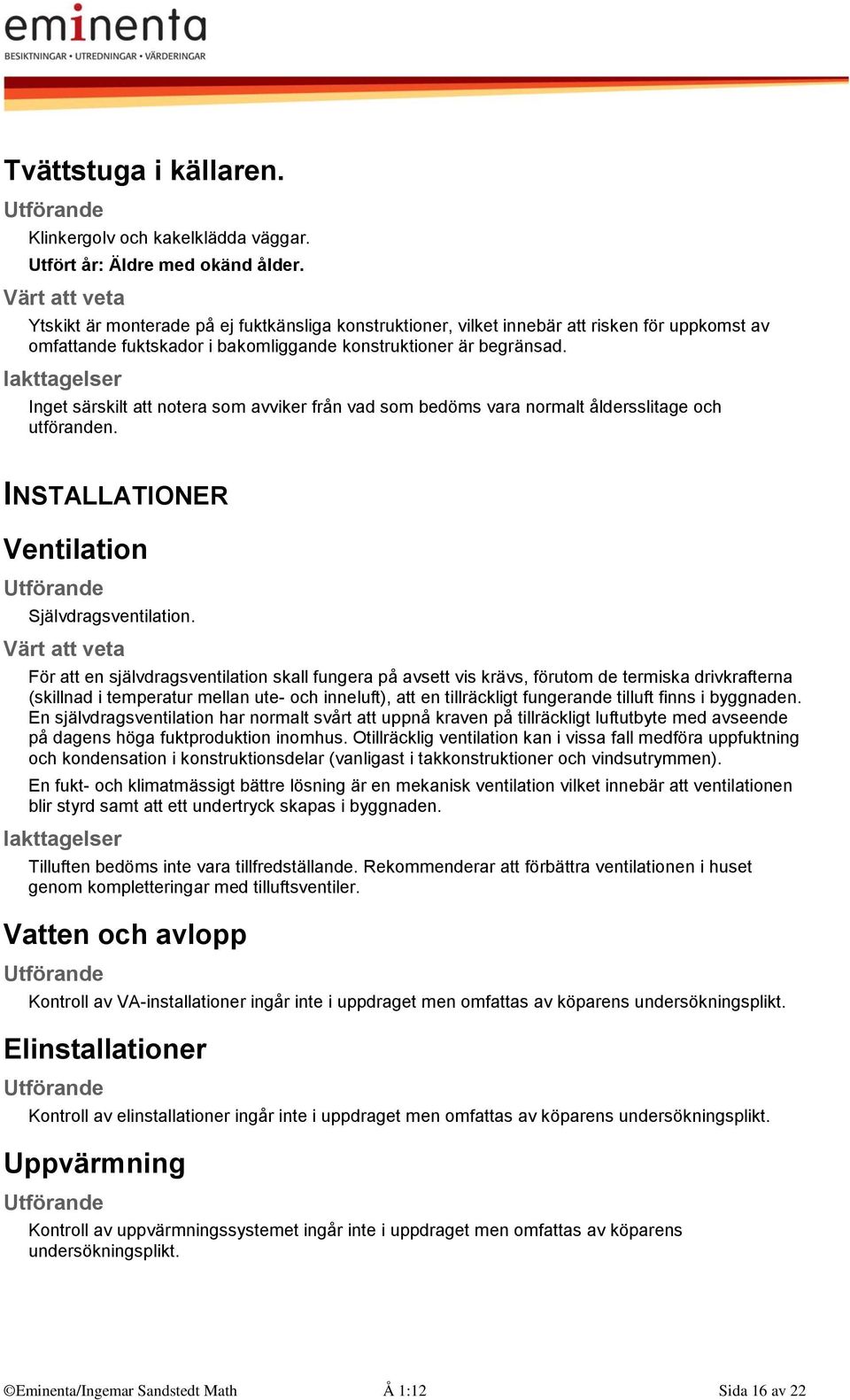 Inget särskilt att notera som avviker från vad som bedöms vara normalt åldersslitage och utföranden. INSTALLATIONER Ventilation Självdragsventilation.