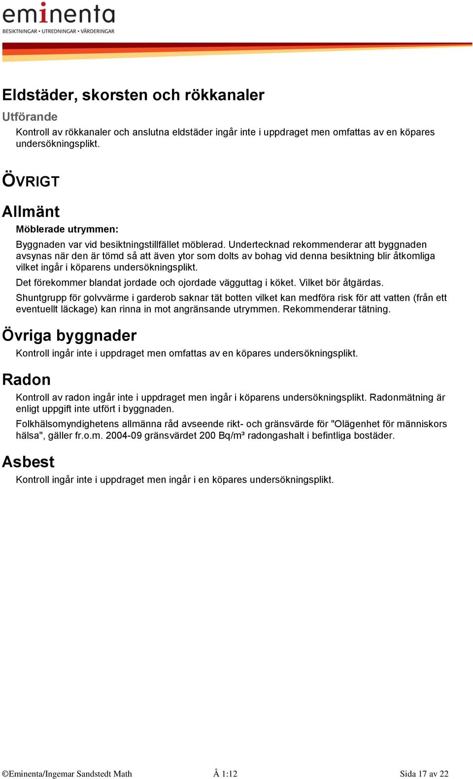 Undertecknad rekommenderar att byggnaden avsynas när den är tömd så att även ytor som dolts av bohag vid denna besiktning blir åtkomliga vilket ingår i köparens undersökningsplikt.