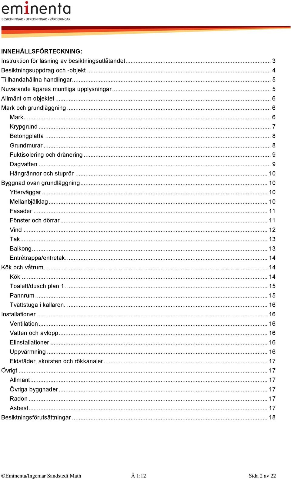 .. 10 Byggnad ovan grundläggning... 10 Ytterväggar... 10 Mellanbjälklag... 10 Fasader... 11 Fönster och dörrar... 11 Vind... 12 Tak... 13 Balkong... 13 Entrétrappa/entretak.... 14 Kök och våtrum.