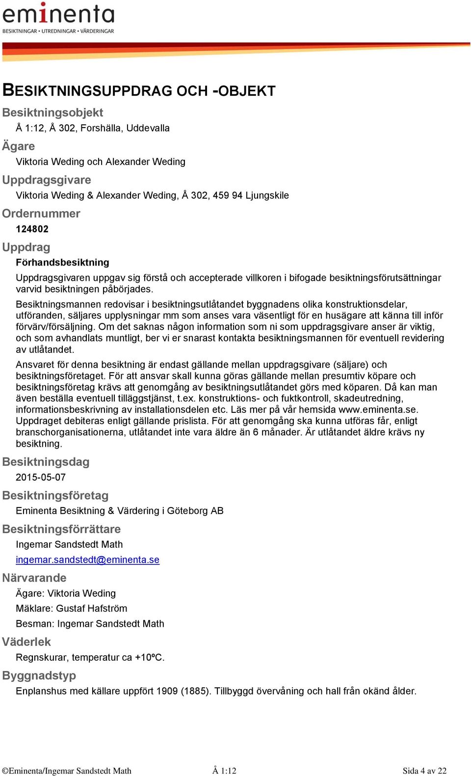 Besiktningsmannen redovisar i besiktningsutlåtandet byggnadens olika konstruktionsdelar, utföranden, säljares upplysningar mm som anses vara väsentligt för en husägare att känna till inför