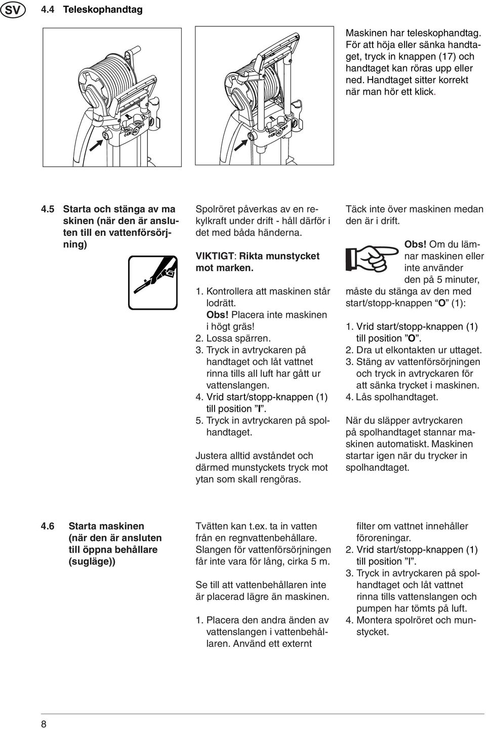 VIKTIGT: Rikta munstycket mot marken. 1. Kontrollera att maskinen står lodrätt. Obs! Placera inte maskinen i högt gräs! 2. Lossa spärren. 3.