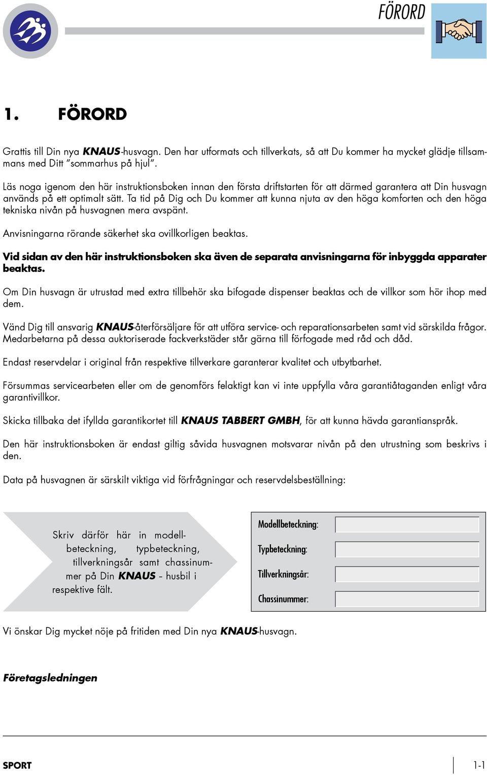 Ta tid på Dig och Du kommer att kunna njuta av den höga komforten och den höga tekniska nivån på husvagnen mera avspänt. Anvisningarna rörande säkerhet ska ovillkorligen beaktas.