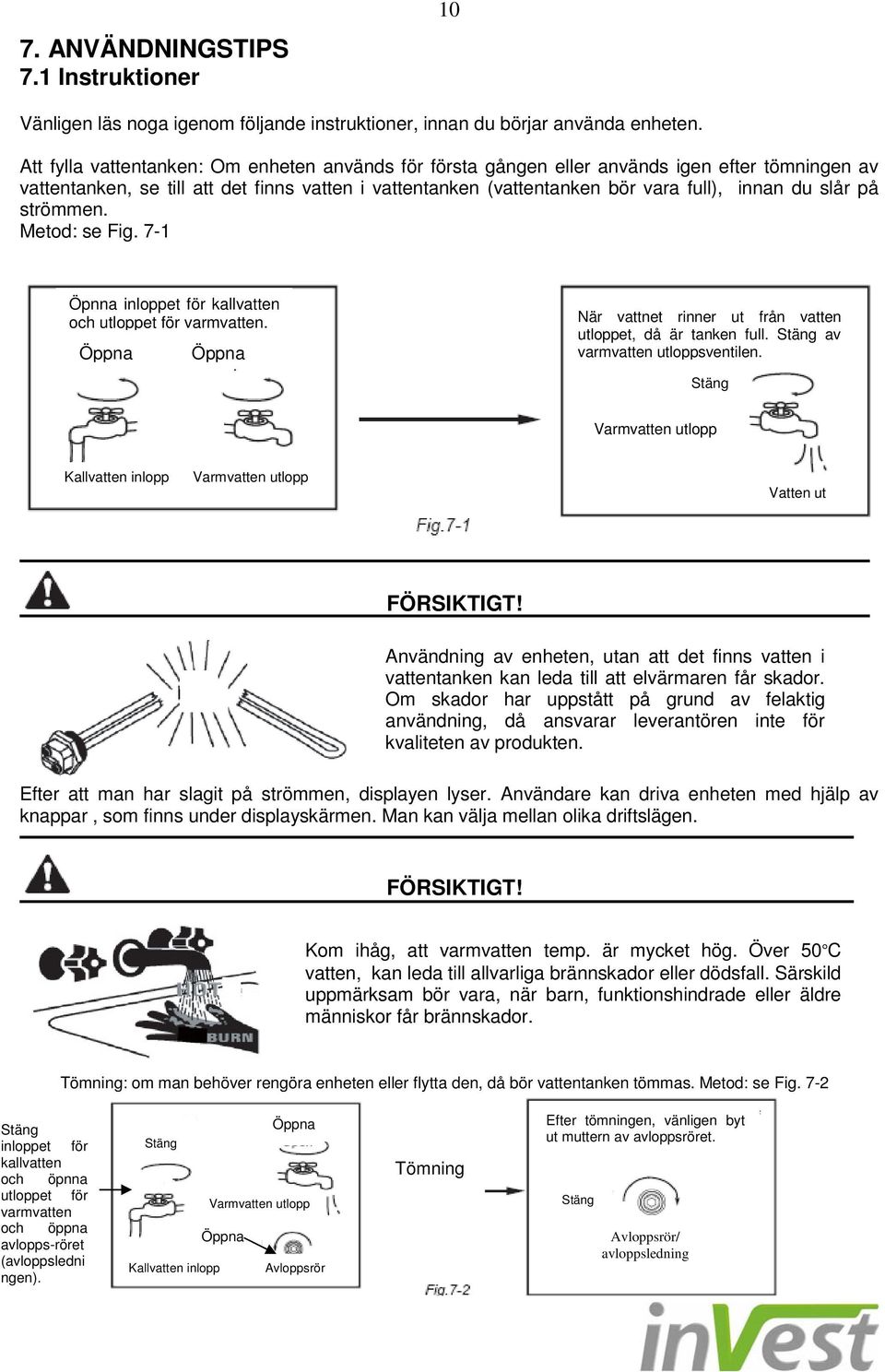 slår på strömmen. Metod: se Fig. 7-1 Öpnna inloppet för kallvatten och utloppet för varmvatten. Öppna Öppna När vattnet rinner ut från vatten utloppet, då är tanken full.