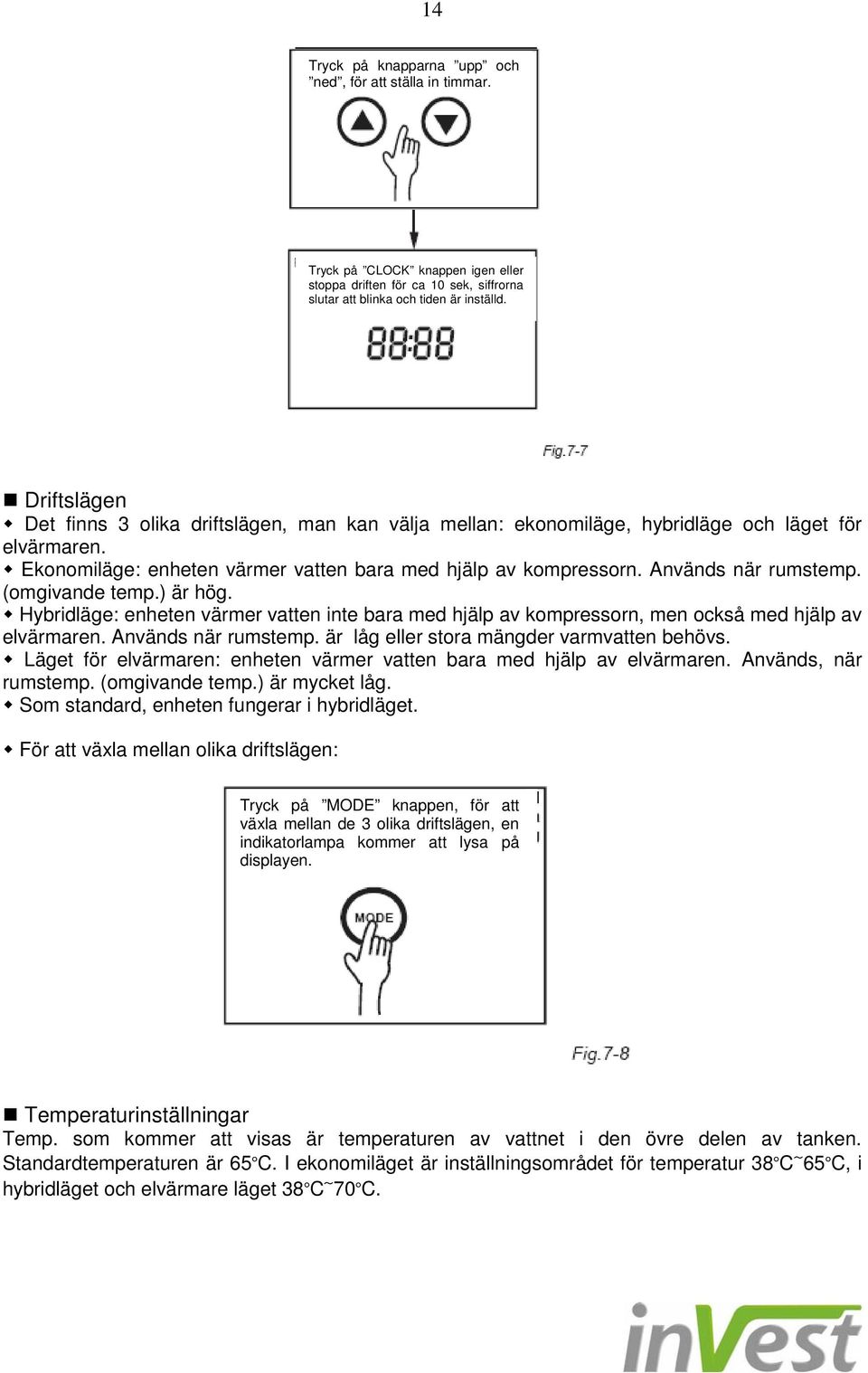 Används när rumstemp. (omgivande temp.) är hög. Hybridläge: enheten värmer vatten inte bara med hjälp av kompressorn, men också med hjälp av elvärmaren. Används när rumstemp.