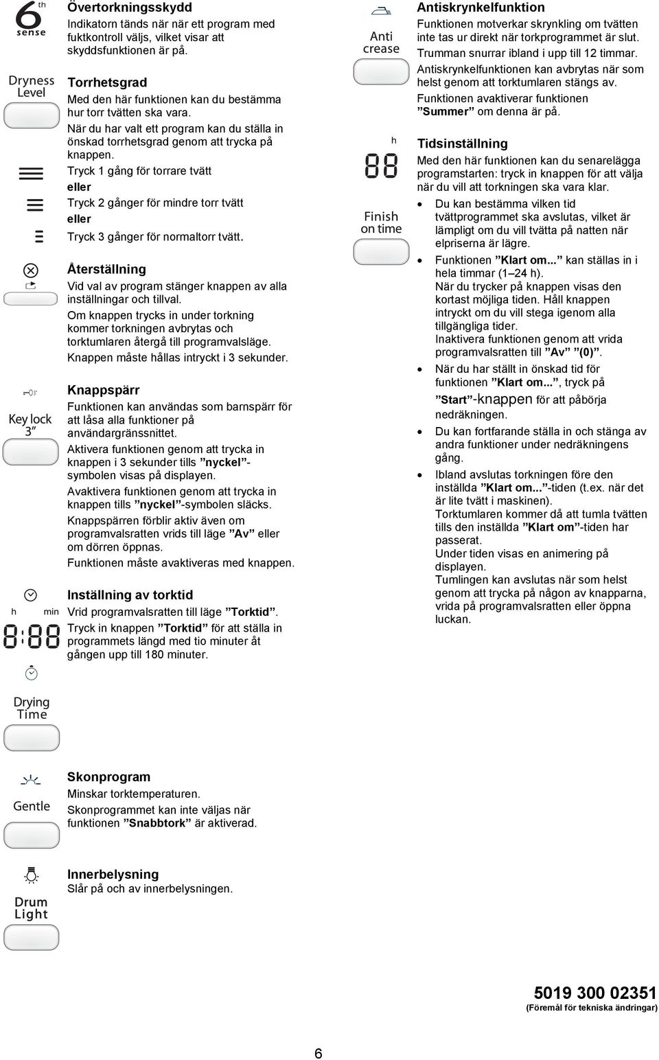 Tryck 1 gång för torrare tvätt eller Tryck 2 gånger för mindre torr tvätt eller Tryck 3 gånger för normaltorr tvätt. Återställning Vid val av program stänger knappen av alla inställningar och tillval.