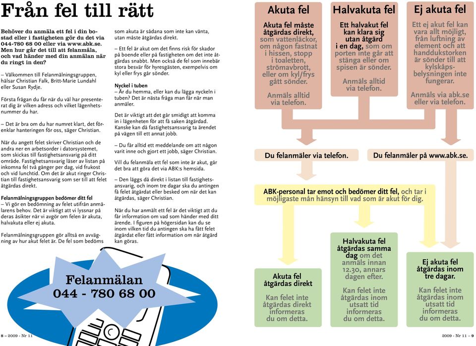 Första frågan du får när du väl har presenterat dig är vilken adress och vilket lägenhetsnummer du har. Det är bra om du har numret klart, det förenklar hanteringen för oss, säger Christian.