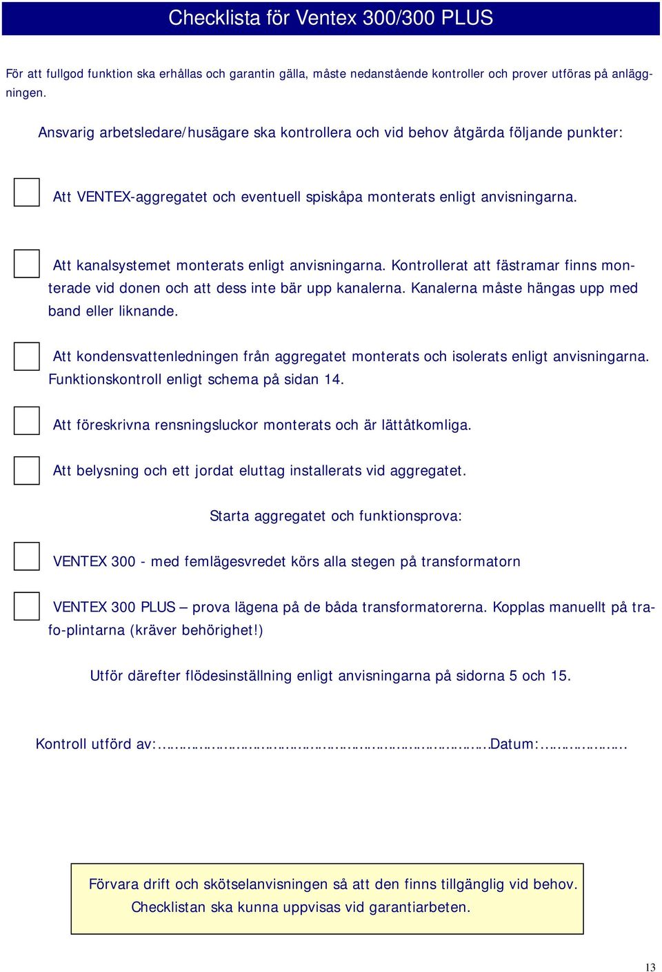 Att kanalsystemet monterats enligt anvisningarna. Kontrollerat att fästramar finns monterade vid donen och att dess inte bär upp kanalerna. Kanalerna måste hängas upp med band eller liknande.