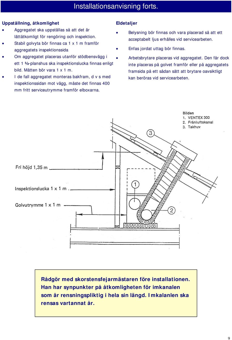 Måtten bör vara 1 x 1 m. I de fall aggregatet monteras bakfram, d v s med inspektionssidan mot vägg, måste det finnas 400 mm fritt serviceutrymme framför elboxarna.