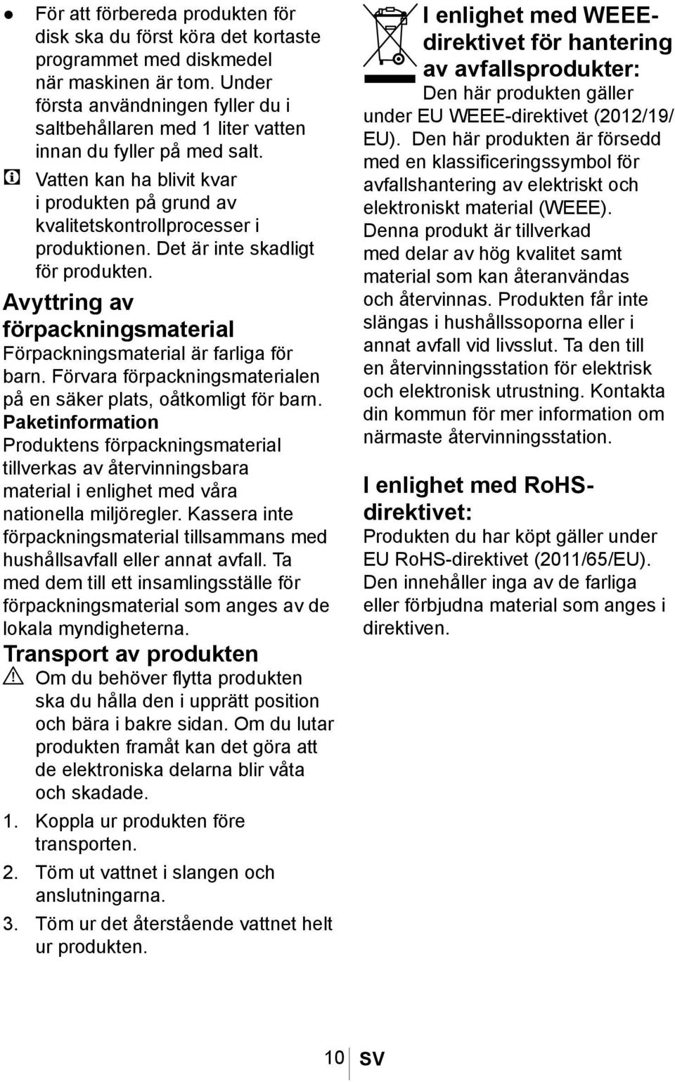 Det är inte skadligt för produkten. Avyttring av förpackningsmaterial Förpackningsmaterial är farliga för barn. Förvara förpackningsmaterialen på en säker plats, oåtkomligt för barn.