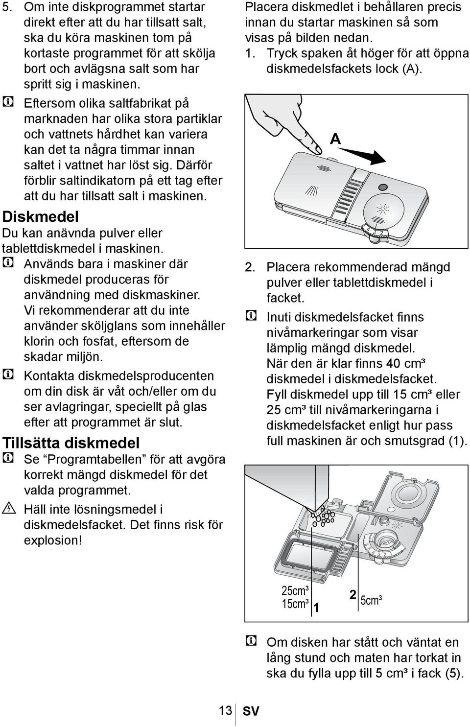 Därför förblir saltindikatorn på ett tag efter att du har tillsatt salt i maskinen. Diskmedel Du kan anävnda pulver eller tablettdiskmedel i maskinen.