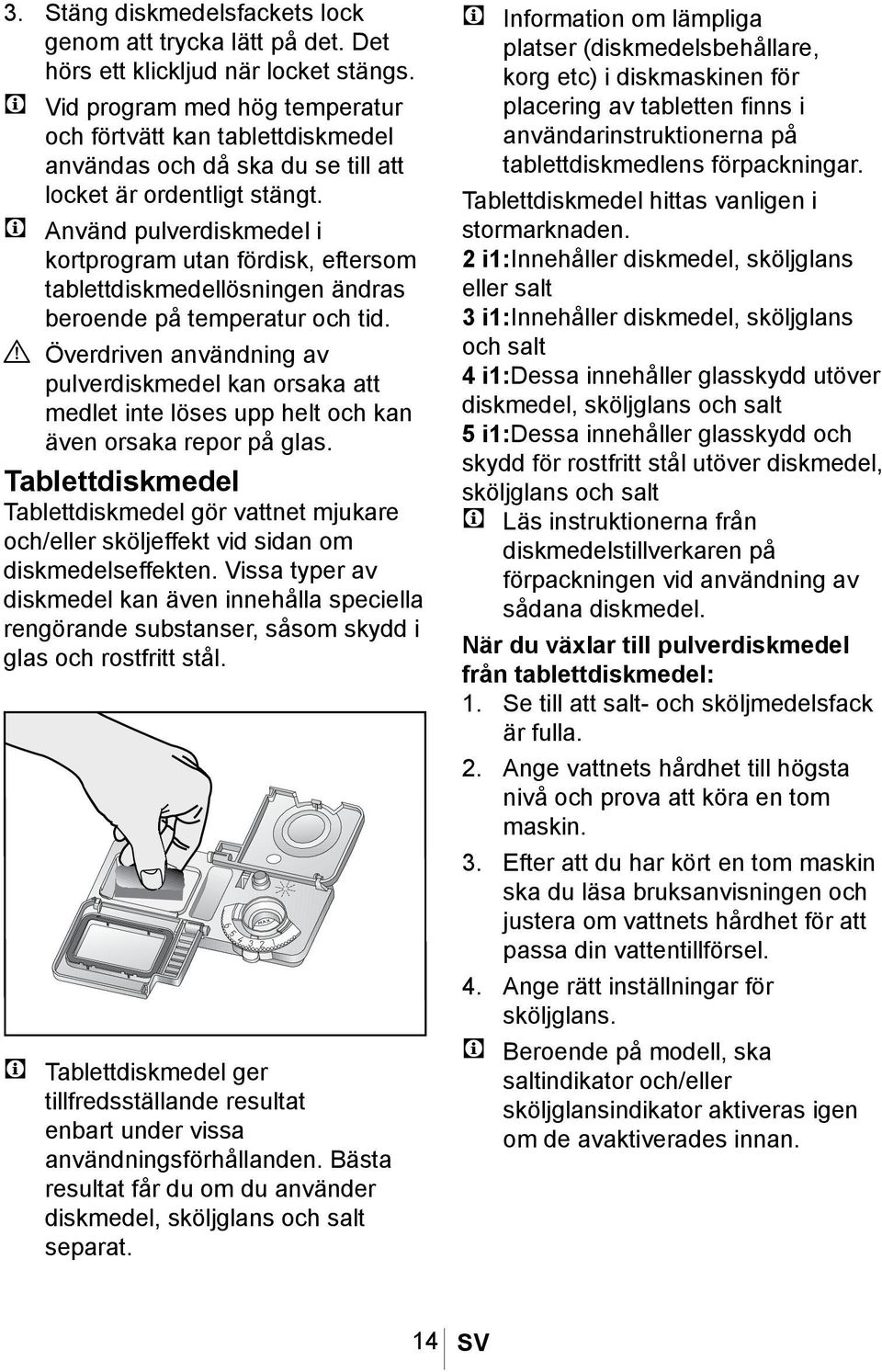 C Använd pulverdiskmedel i kortprogram utan fördisk, eftersom tablettdiskmedellösningen ändras beroende på temperatur och tid.