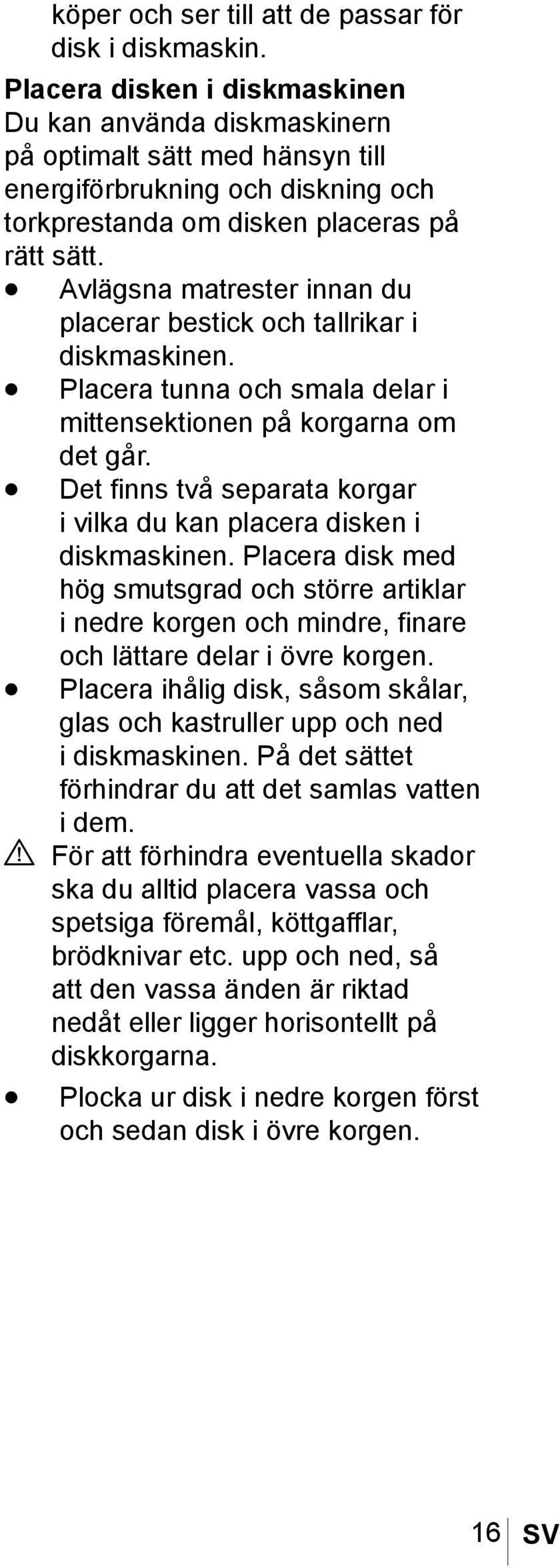 Avlägsna matrester innan du placerar bestick och tallrikar i diskmaskinen. Placera tunna och smala delar i mittensektionen på korgarna om det går.