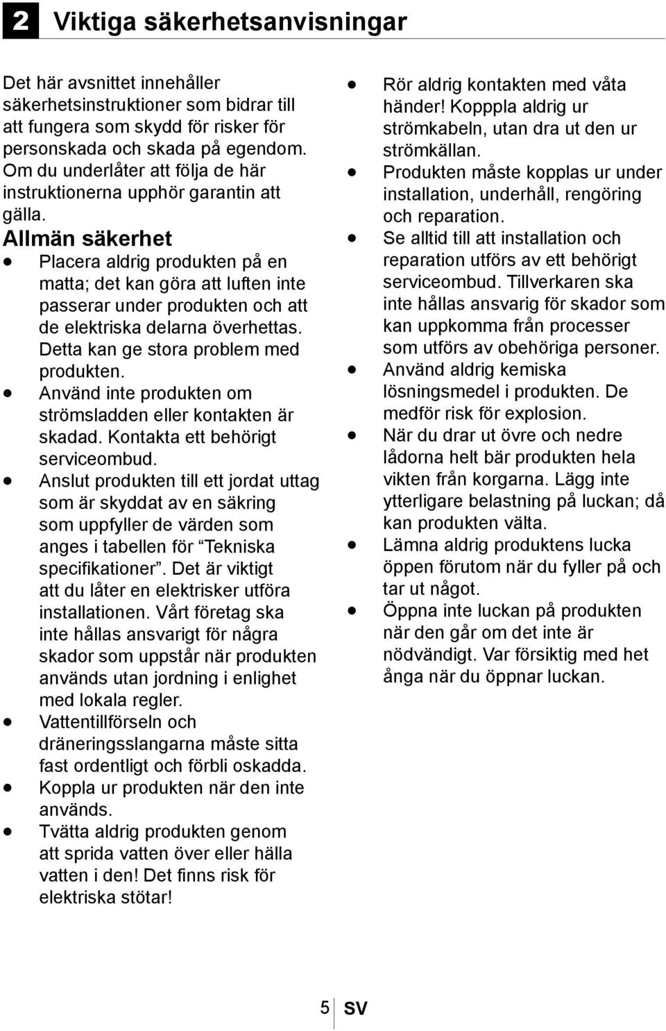 Allmän säkerhet Placera aldrig produkten på en matta; det kan göra att luften inte passerar under produkten och att de elektriska delarna överhettas. Detta kan ge stora problem med produkten.