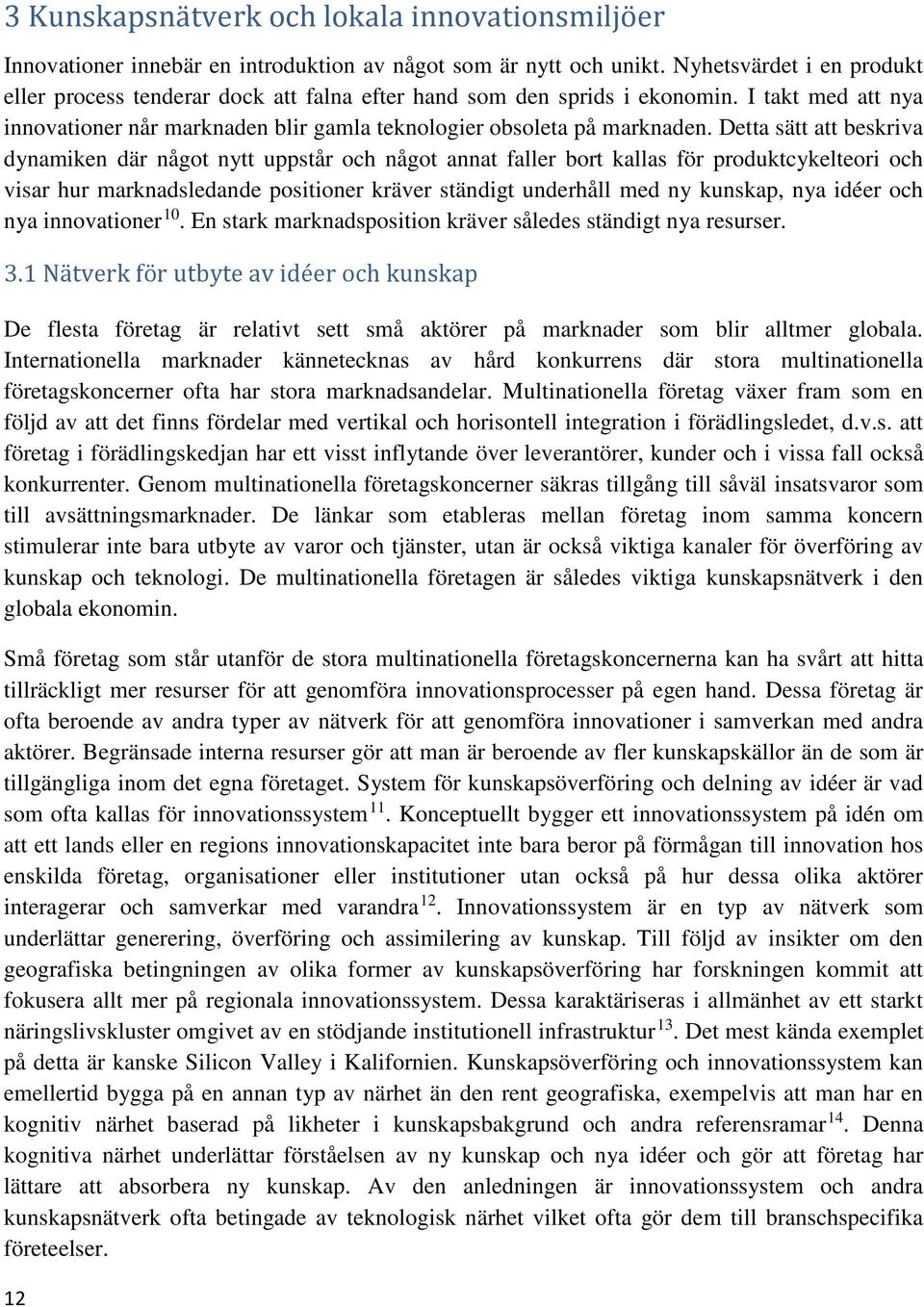 Detta sätt att beskriva dynamiken där något nytt uppstår och något annat faller bort kallas för produktcykelteori och visar hur marknadsledande positioner kräver ständigt underhåll med ny kunskap,