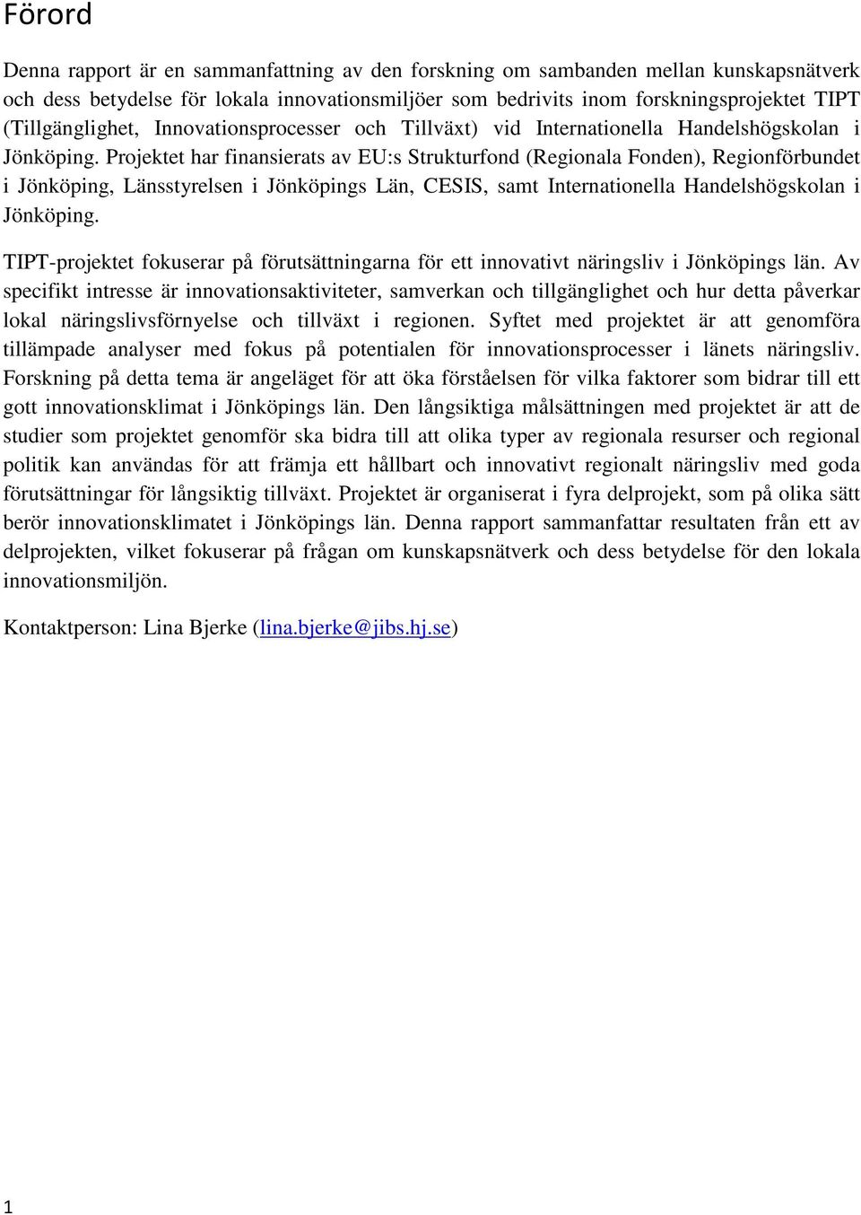 Projektet har finansierats av EU:s Strukturfond (Regionala Fonden), Regionförbundet i Jönköping, Länsstyrelsen i Jönköpings Län, CESIS, samt Internationella Handelshögskolan i Jönköping.