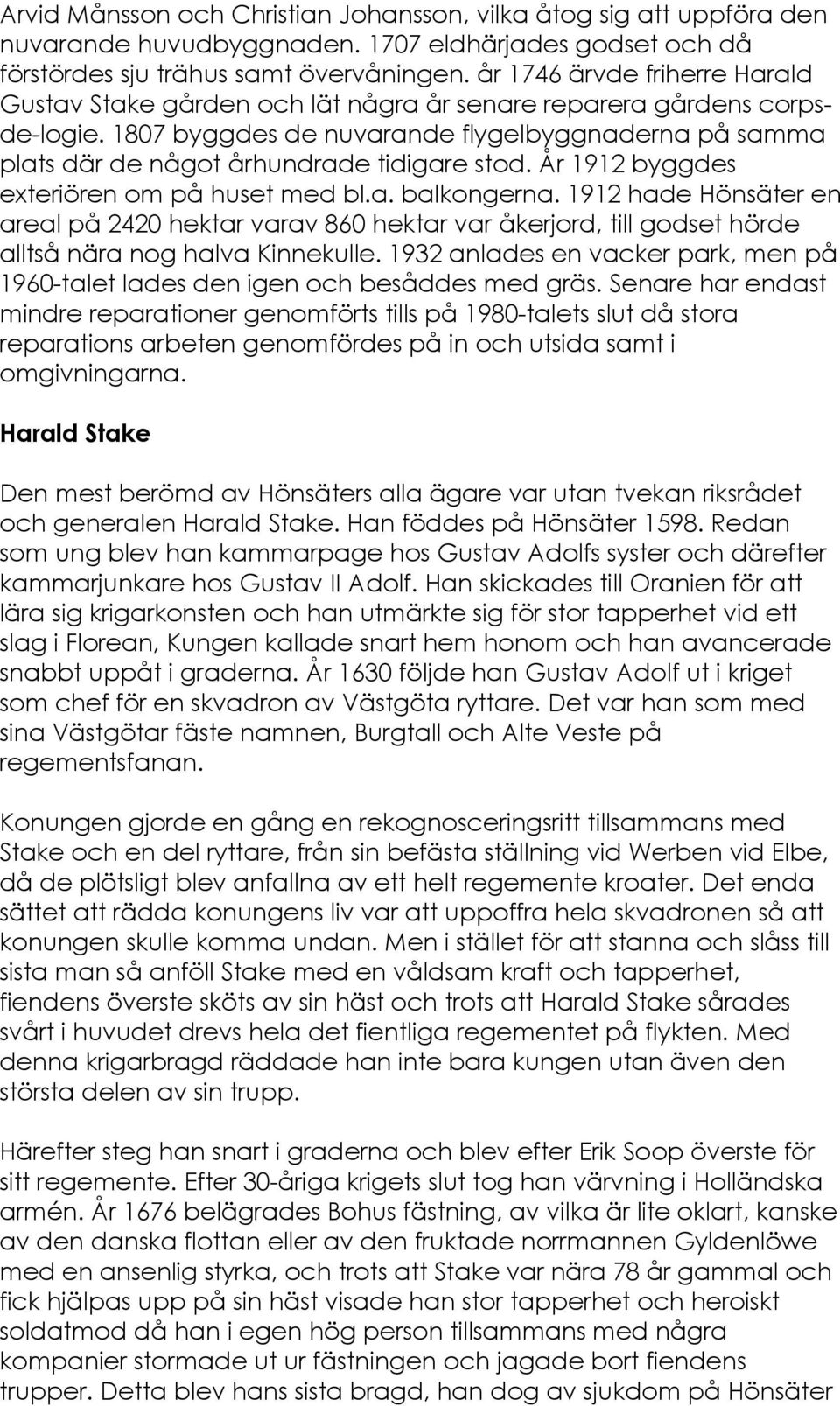 1807 byggdes de nuvarande flygelbyggnaderna på samma plats där de något århundrade tidigare stod. År 1912 byggdes exteriören om på huset med bl.a. balkongerna.