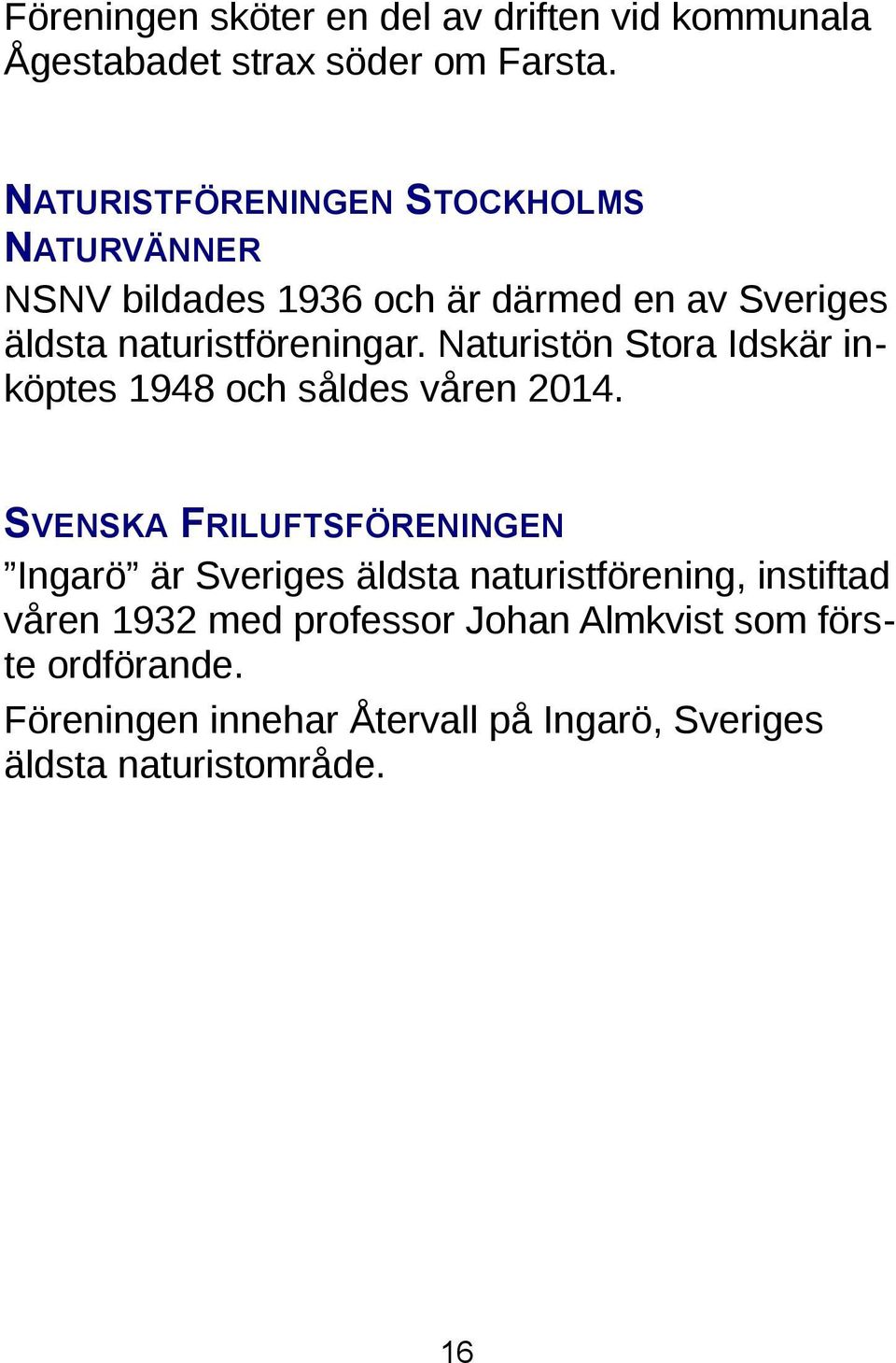 Naturistön Stora Idskär inköptes 1948 och såldes våren 2014.