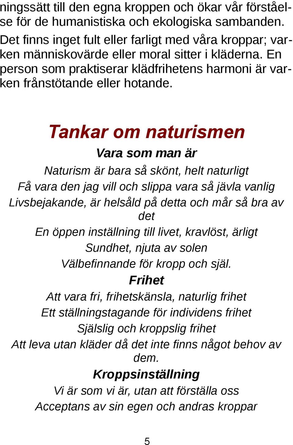 Tankar om naturismen Vara som man är Naturism är bara så skönt, helt naturligt Få vara den jag vill och slippa vara så jävla vanlig Livsbejakande, är helsåld på detta och mår så bra av det En öppen