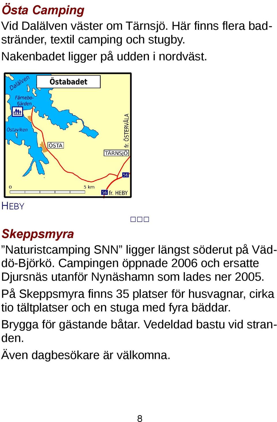 Campingen öppnade 2006 och ersatte Djursnäs utanför Nynäshamn som lades ner 2005.