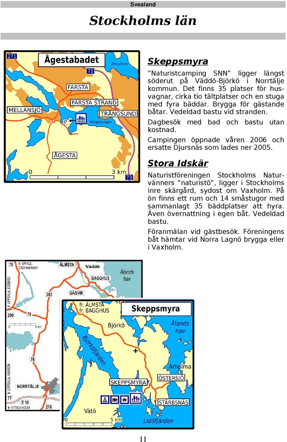 Dagbesök med bad och bastu utan kostnad. Campingen öppnade våren 2006 och ersatte Djursnäs som lades ner 2005.