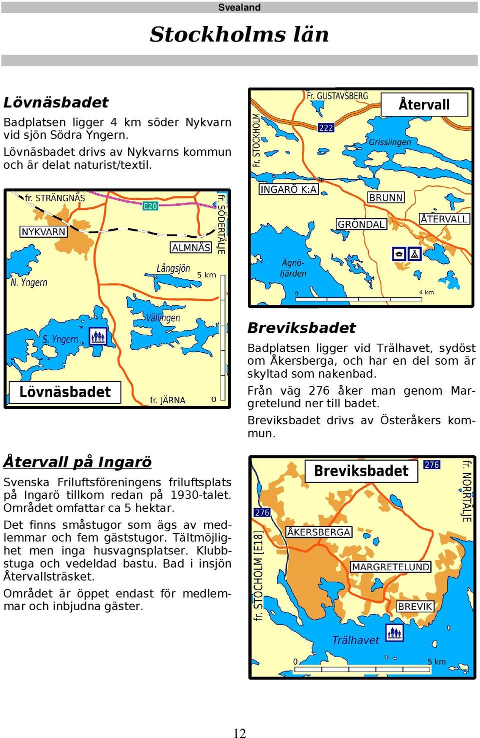 Det finns småstugor som ägs av medlemmar och fem gäststugor. Tältmöjlighet men inga husvagnsplatser. Klubbstuga och vedeldad bastu. Bad i insjön Återvallsträsket.