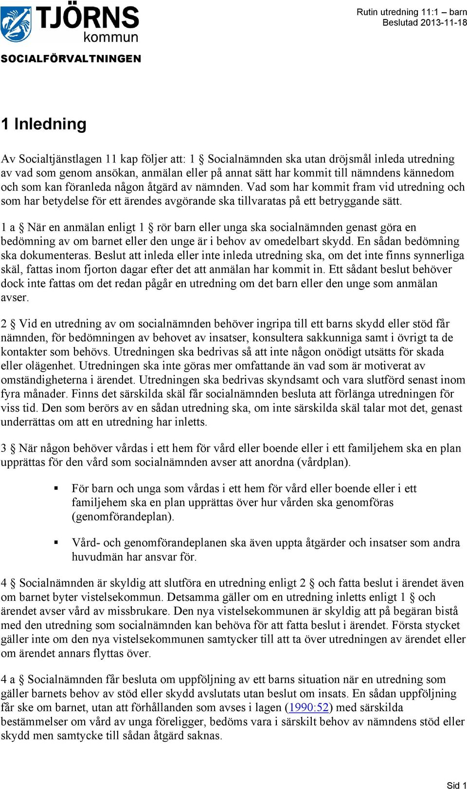 1 a När en anmälan enligt 1 rör barn eller unga ska socialnämnden genast göra en bedömning av om barnet eller den unge är i behov av omedelbart skydd. En sådan bedömning ska dokumenteras.