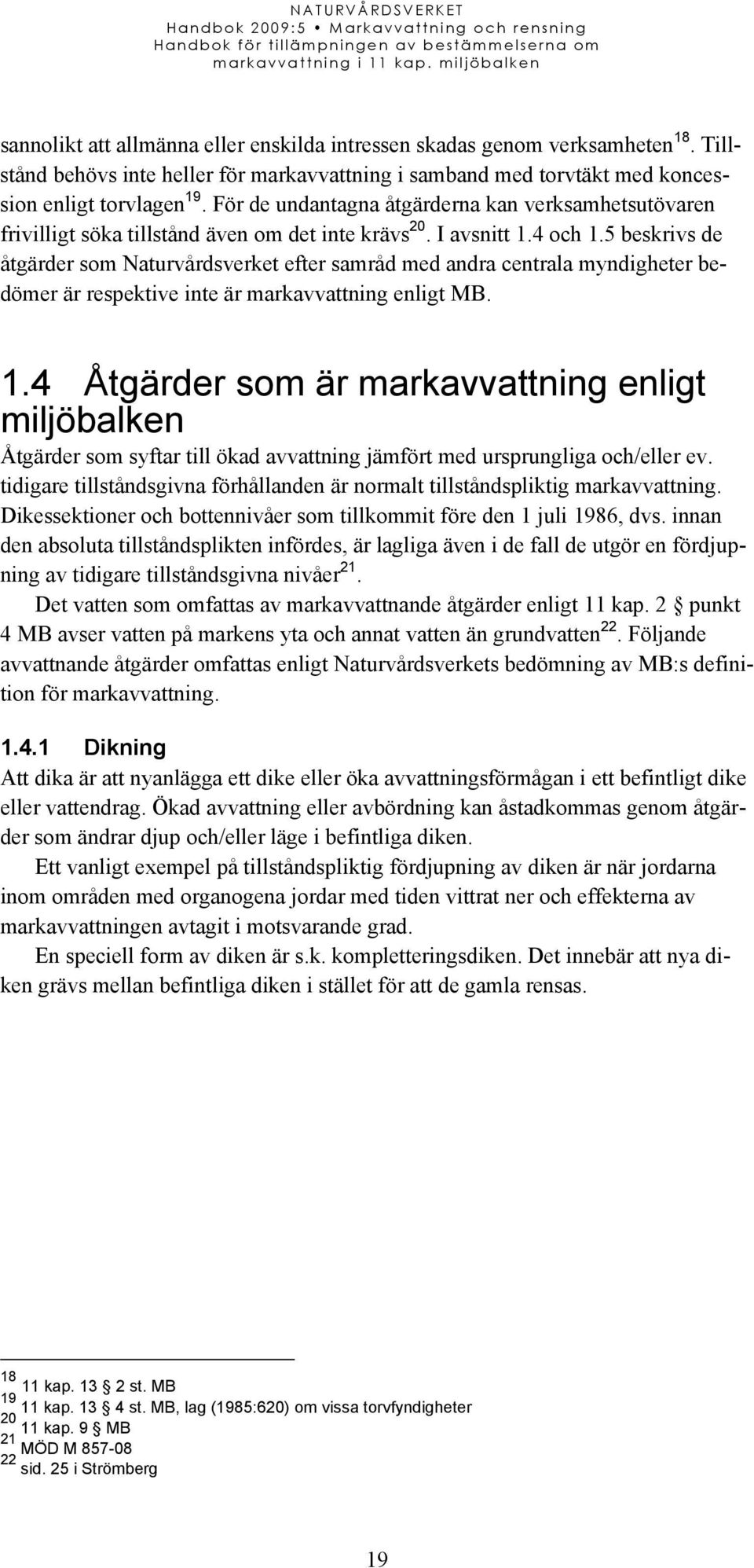 5 beskrivs de åtgärder som Naturvårdsverket efter samråd med andra centrala myndigheter bedömer är respektive inte är markavvattning enligt MB. 1.