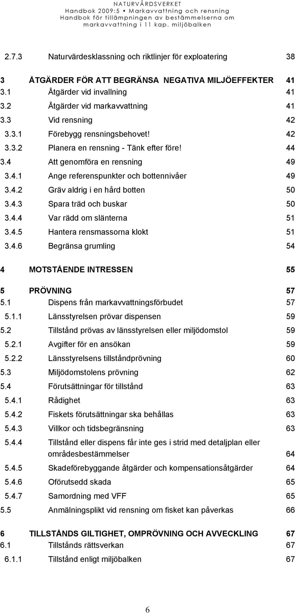 4.3 Spara träd och buskar 50 3.4.4 Var rädd om slänterna 51 3.4.5 Hantera rensmassorna klokt 51 3.4.6 Begränsa grumling 54 4 MOTSTÅENDE INTRESSEN 55 5 PRÖVNING 57 5.