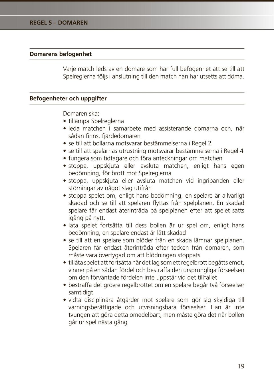 Regel 2 se till att spelarnas utrustning motsvarar bestämmelserna i Regel 4 fungera som tidtagare och föra anteckningar om matchen stoppa, uppskjuta eller avsluta matchen, enligt hans egen bedömning,