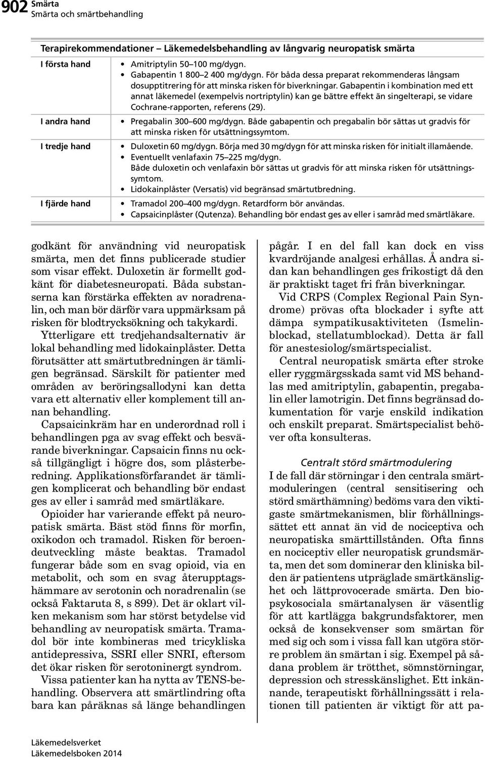 Gabapentin i kombination med ett annat läkemedel (exempelvis nortriptylin) kan ge bättre effekt än singelterapi, se vidare Cochrane-rapporten, referens (29). I andra hand Pregabalin 300 600 mg/dygn.