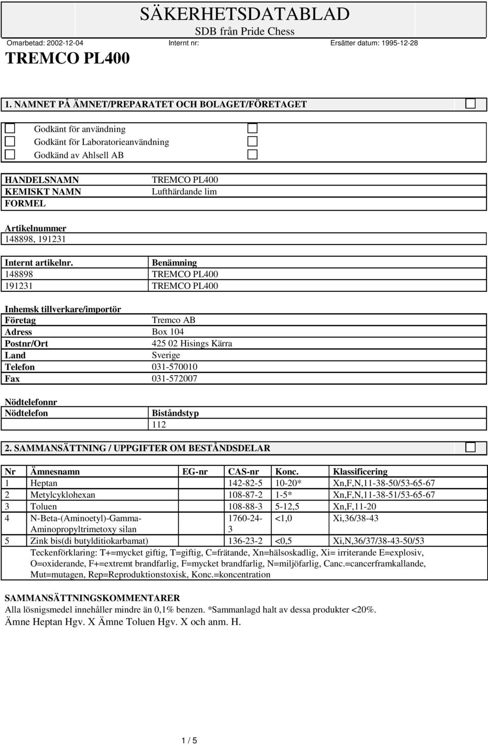 Benämning 148898 191231 Inhemsk tillverkare/importör Företag Tremco AB Adress Box 104 Postnr/Ort 425 02 Hisings Kärra Land Sverige Telefon 031-570010 Fax 031-572007 Nödtelefonnr Nödtelefon