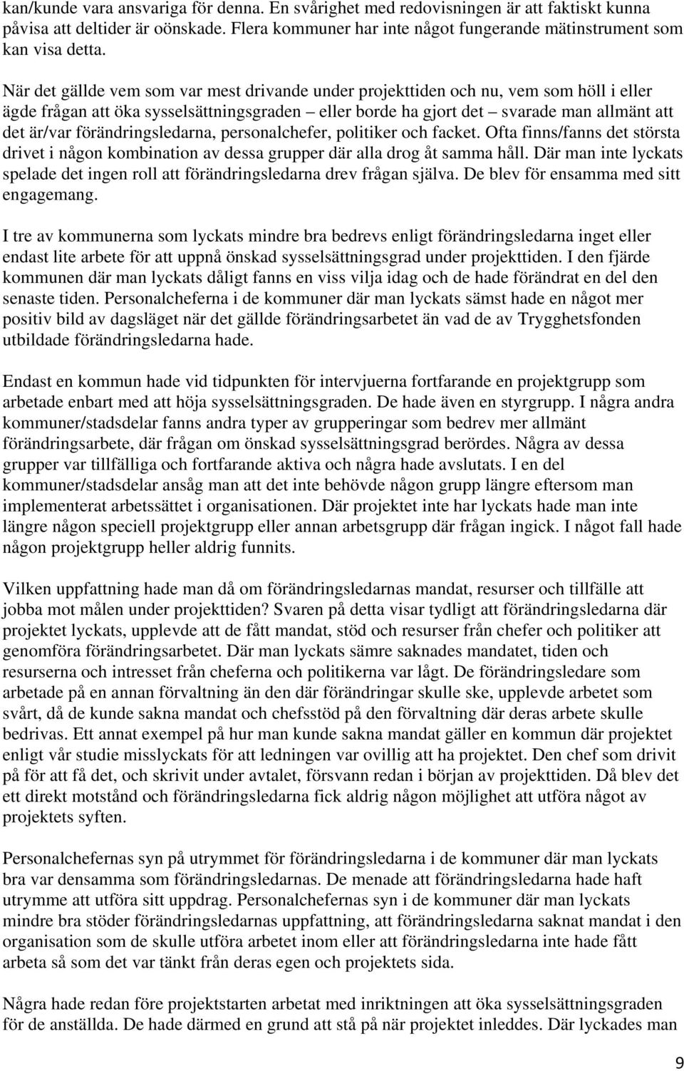 förändringsledarna, personalchefer, politiker och facket. Ofta finns/fanns det största drivet i någon kombination av dessa grupper där alla drog åt samma håll.