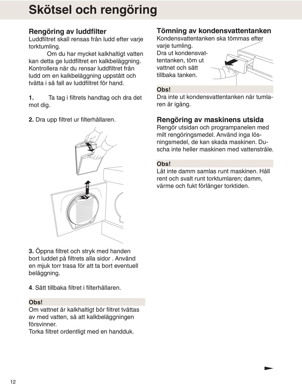 . Dra upp filtret ur filterhållaren. Tömning av kondensvattentanken Kondensvattentanken ska tömmas efter varje tumling. Dra ut kondensvattentanken, töm ut vattnet och sätt tillbaka tanken. Obs!