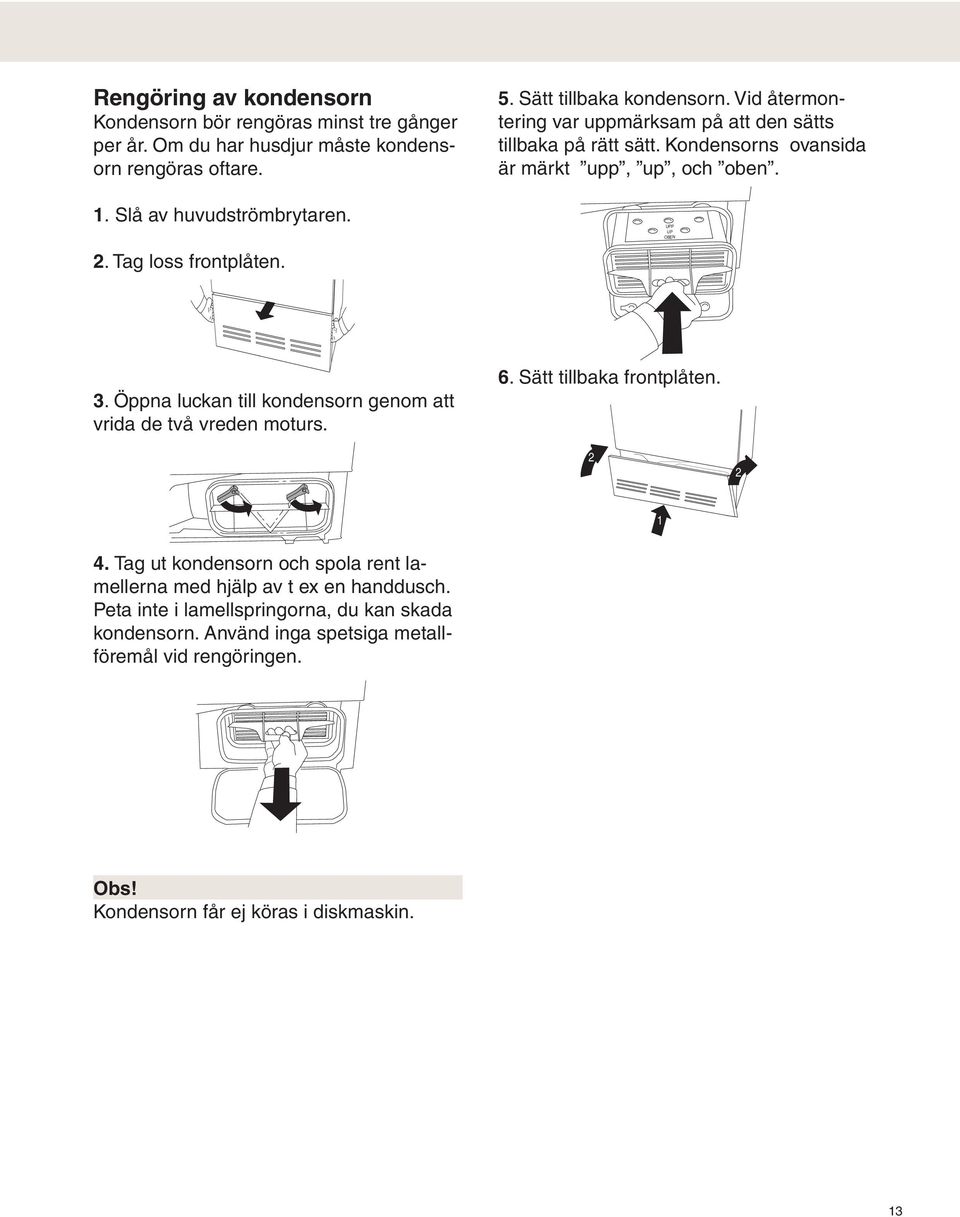 Kondensorns ovansida är märkt upp, up, och oben. UPP UP OBEN 3. Öppna luckan till kondensorn genom att vrida de två vreden moturs. 6. Sätt tillbaka frontplåten. 1 4.
