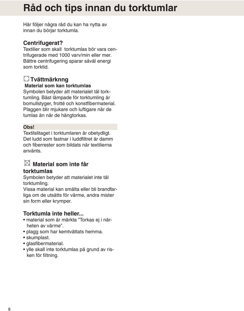 Bäst lämpade för torktumling är bomullstyger, frotté och konstfibermaterial. Plaggen blir mjukare och luftigare när de tumlas än när de hängtorkas. Obs! Textilslitaget i torktumlaren är obetydligt.